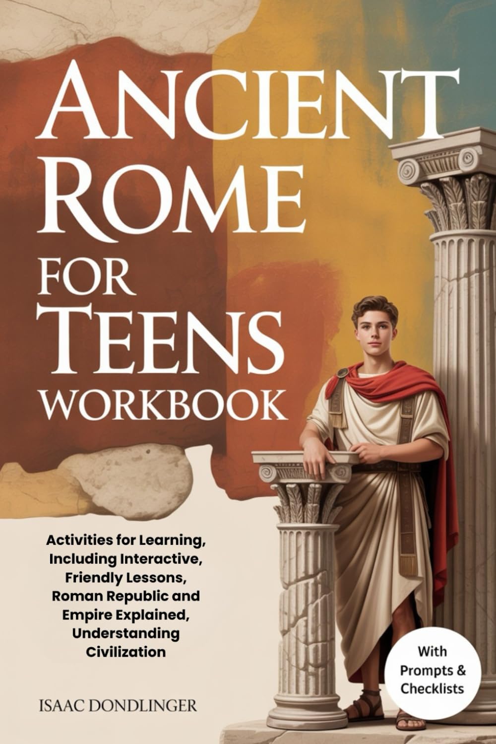 Ancient Rome For Teens Workbook: Activities for Learning, Including Interactive, Friendly Lessons, Roman Republic and Empire Explained, Understanding Civilization (WITH PROMPTS & CHECKLISTS)