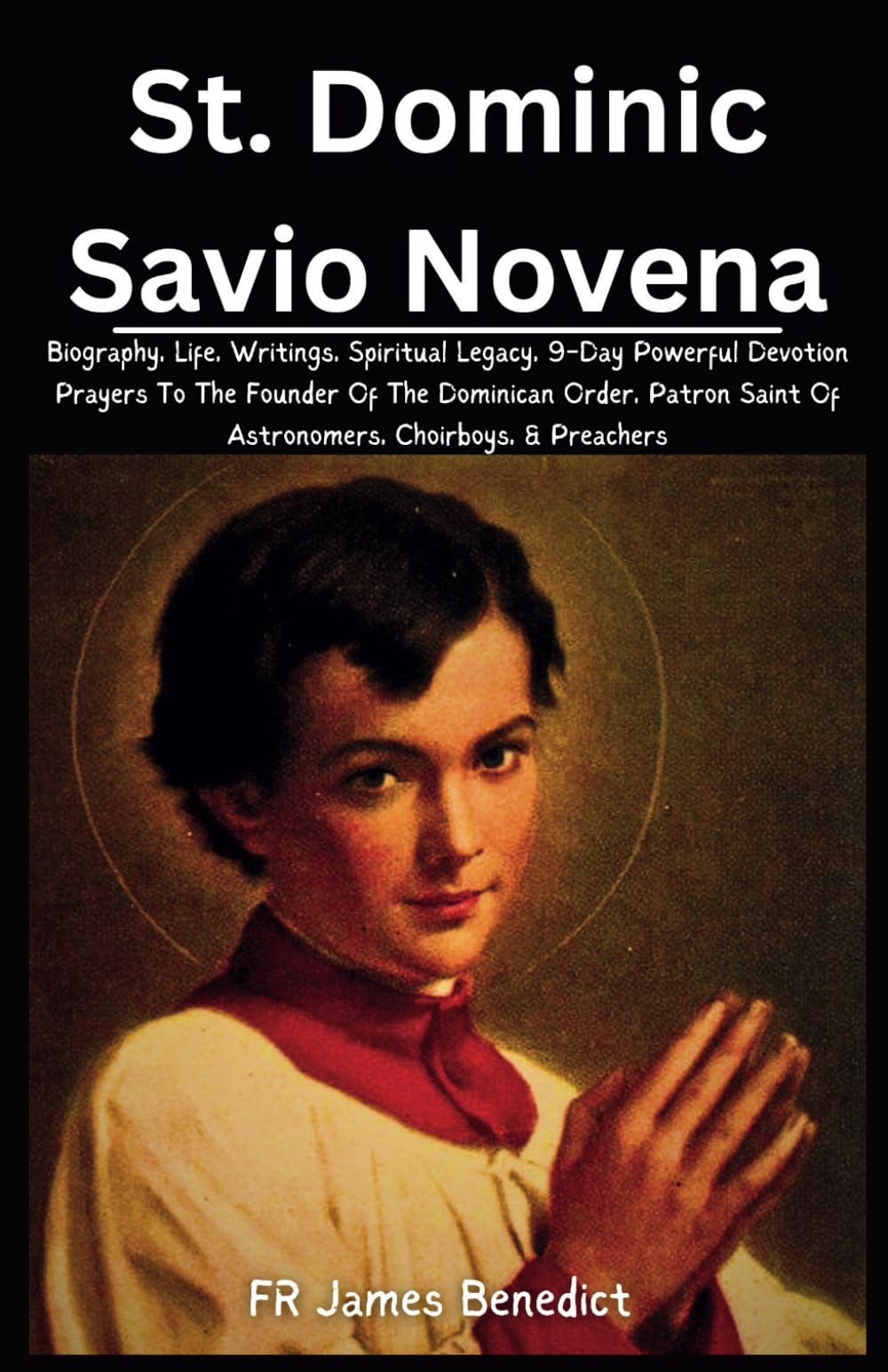 St. Dominic Savio Novena: Biography, Life, Writings, Spiritual Legacy, 9-Day Powerful Devotion Prayers To The Founder Of The Dominican Order, Patron ... Choirboys, & Preachers (Miracles in Prayer)