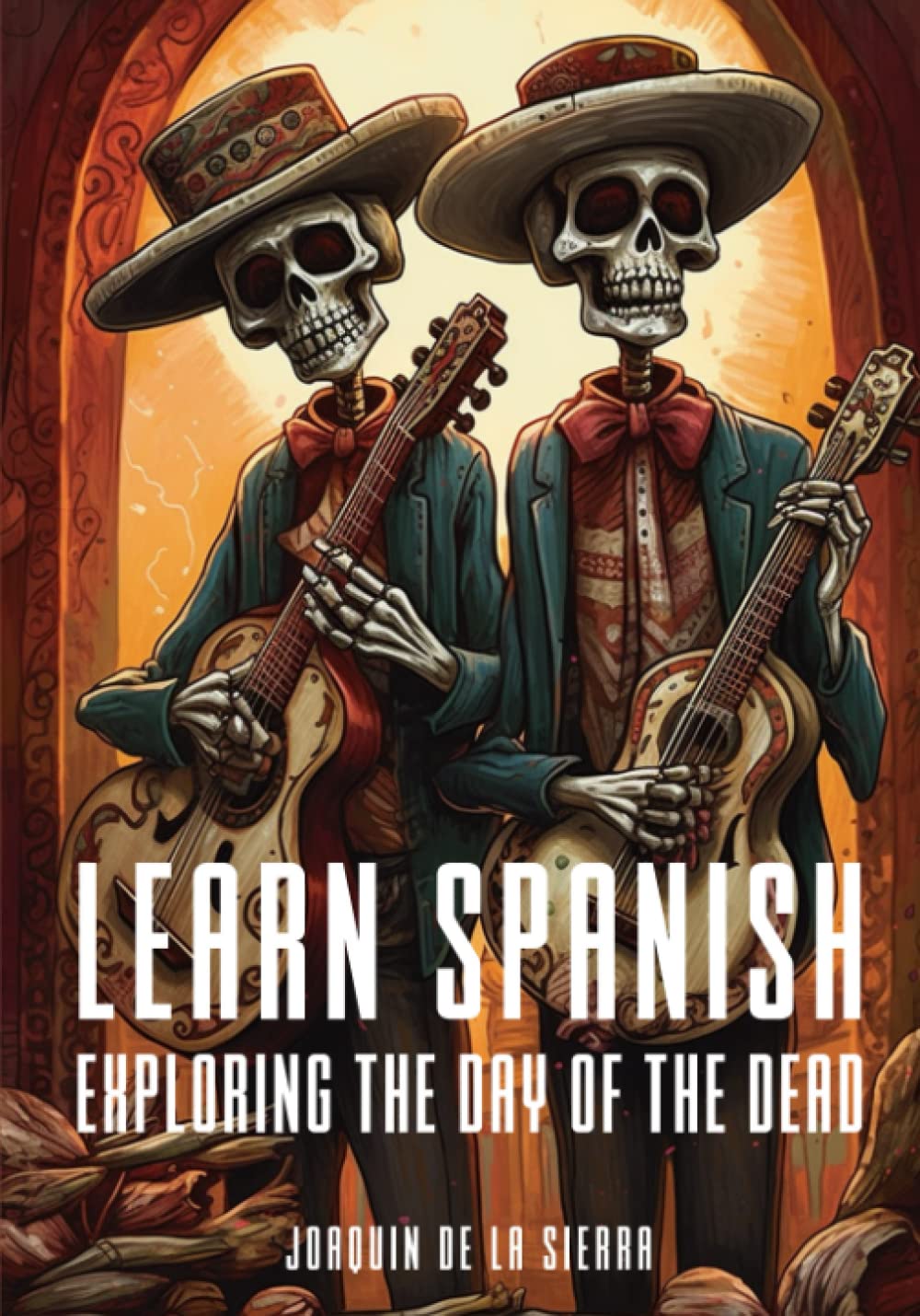 Learn Spanish Exploring the Day of the Dead: An Immersive Journey into Language and Culture Through Mexico's Celebrated Tradition (Learn Spanish Using