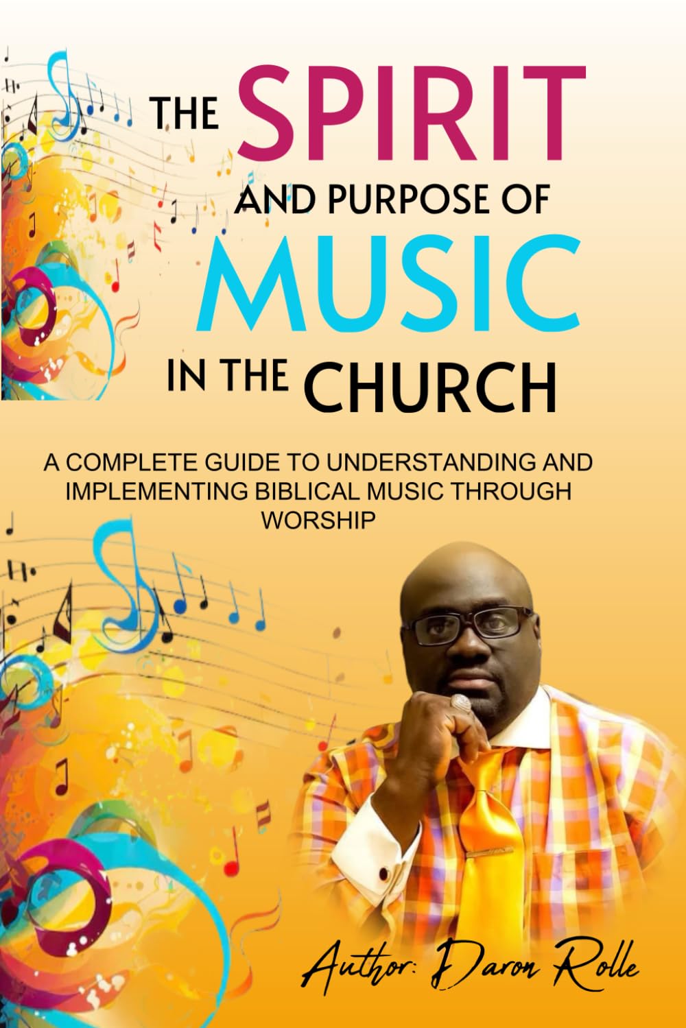 The Spirit and Purpose of Music in the Church: A Complete Guide to Understanding and Implementing Biblical Worship Through Music