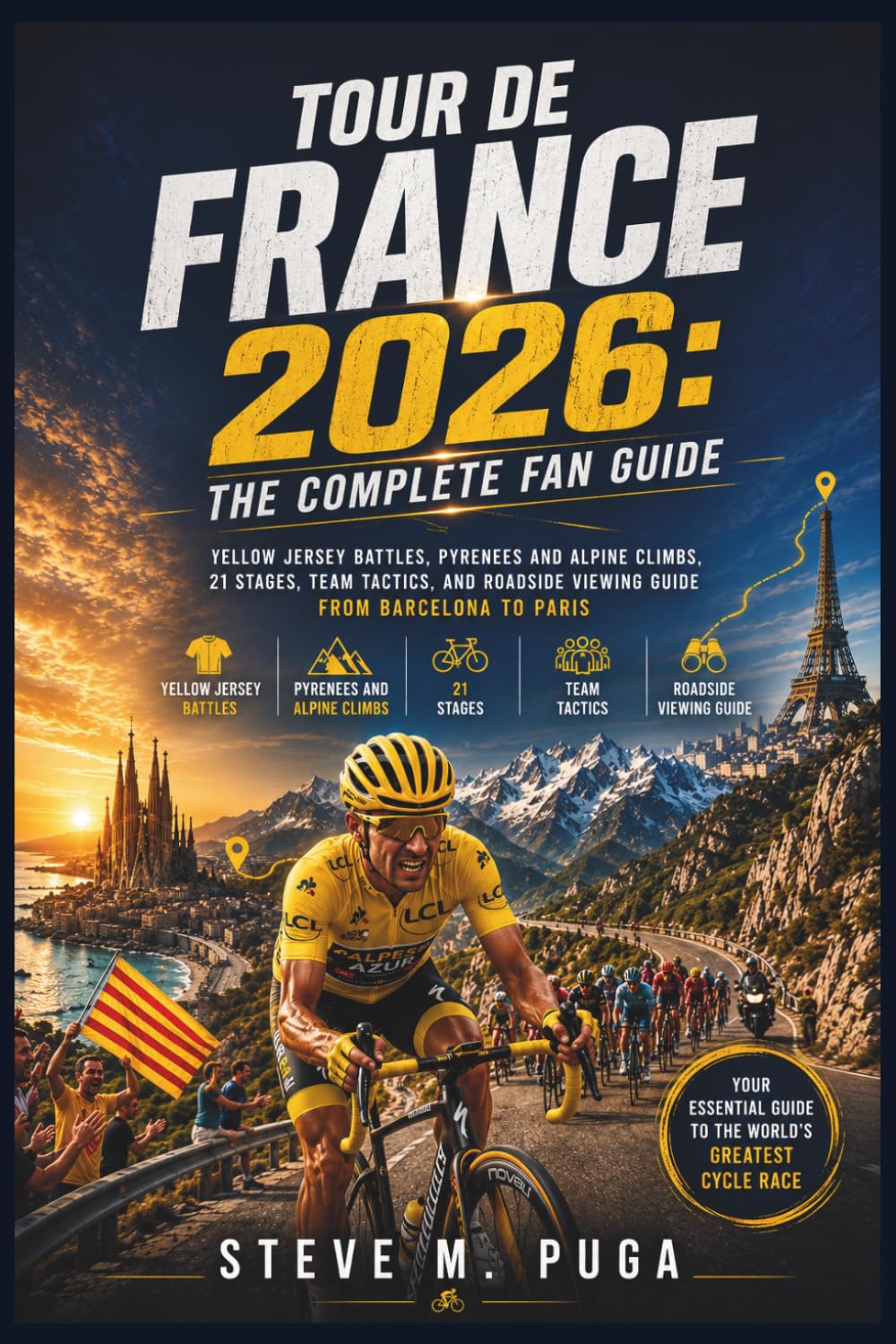 Tour de France 2026: The Complete Fan Guide: Yellow Jersey Battles, Pyrenees and Alpine Climbs, 21 Stages, Team Tactics, and Roadside Viewing Guide from Barcelona to Paris