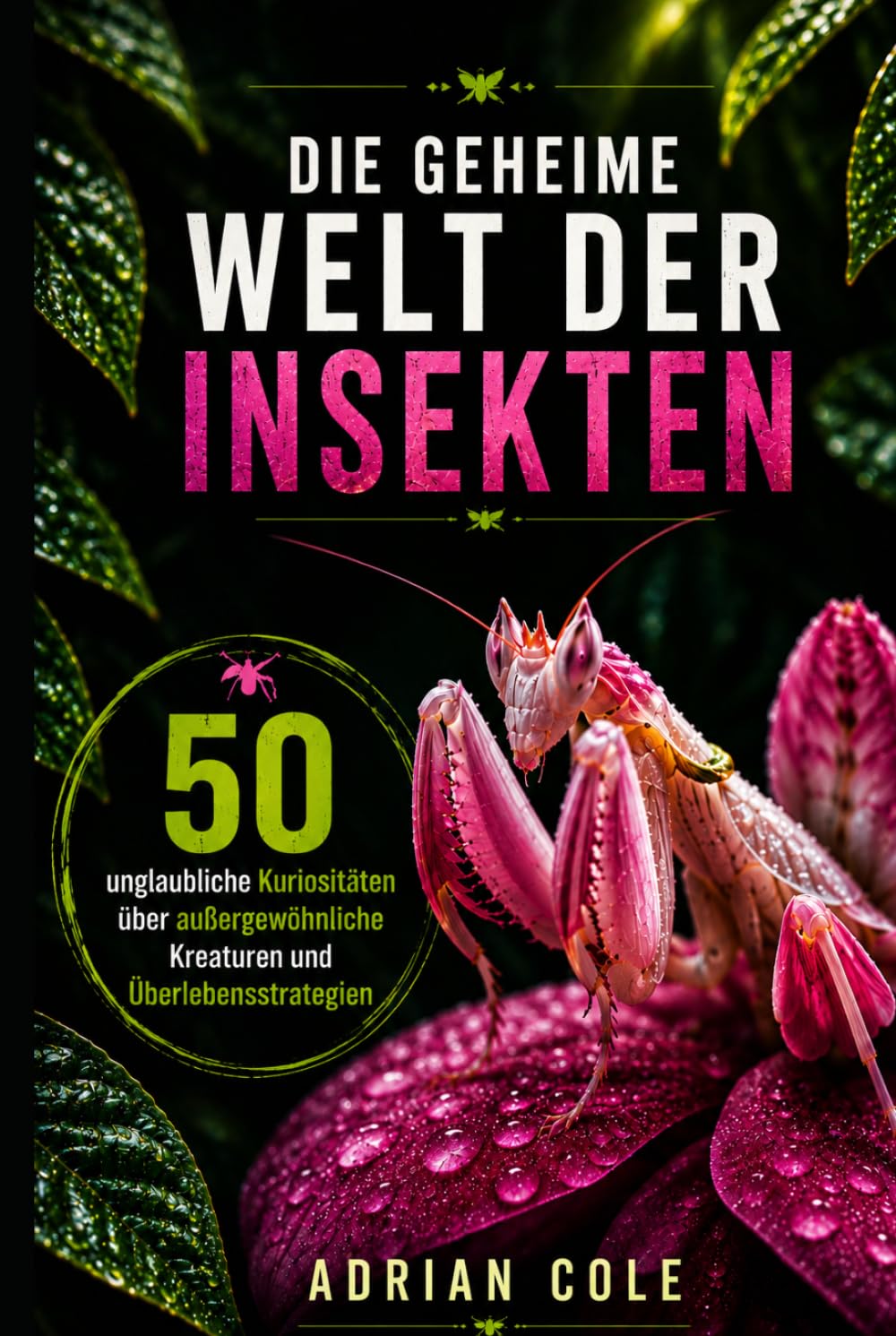 DIE GEHEIME WELT DER INSEKTEN: 50 unglaubliche Kuriositäten über außergewöhnliche Kreaturen und Überlebensstrategien