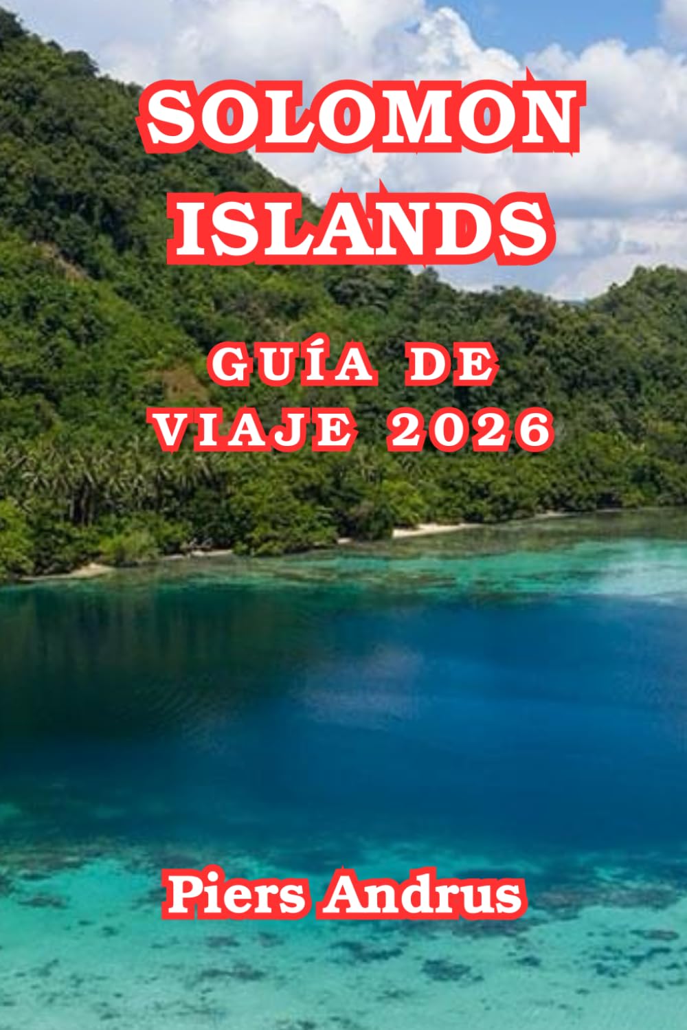 Solomon Islands Guía De Viaje 2026: Explora arrecifes de buceo y naufragios de la Segunda Guerra Mundial, explora la laguna de Marovo, descubre la ... con inteligencia por el Pacífico Sur en 2026