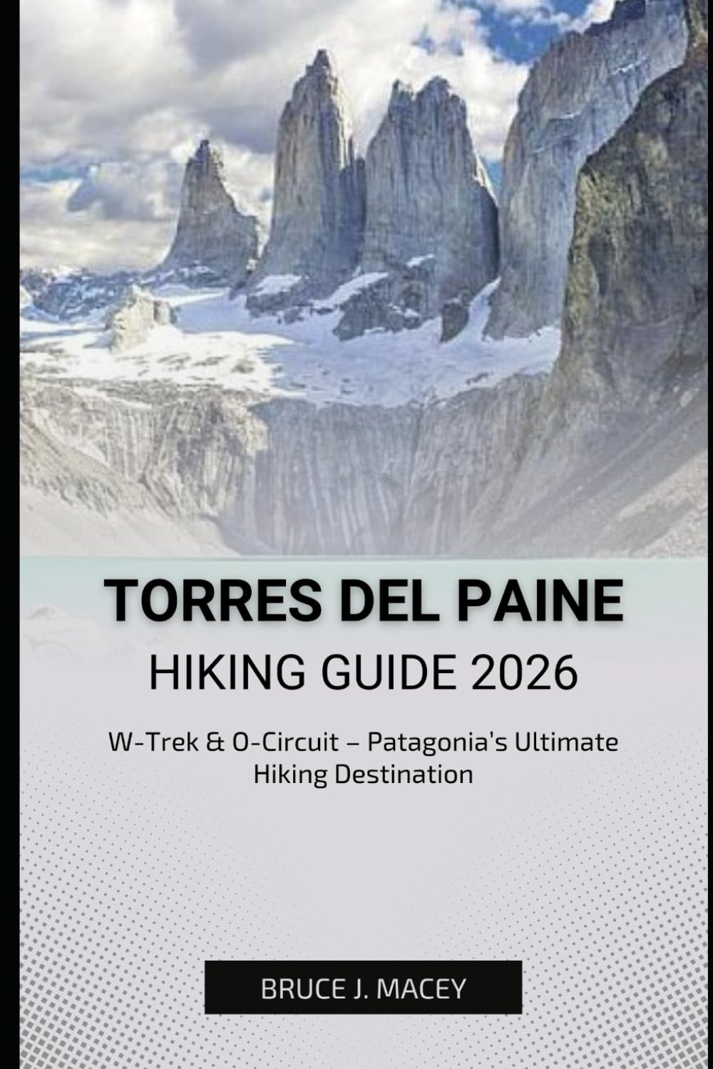 TORRES DEL PAINE HIKING GUIDE 2026: W-Trek & O-Circuit – Patagonia’s Ultimate Hiking Destination: 42 (Journey Chronicles 2025)