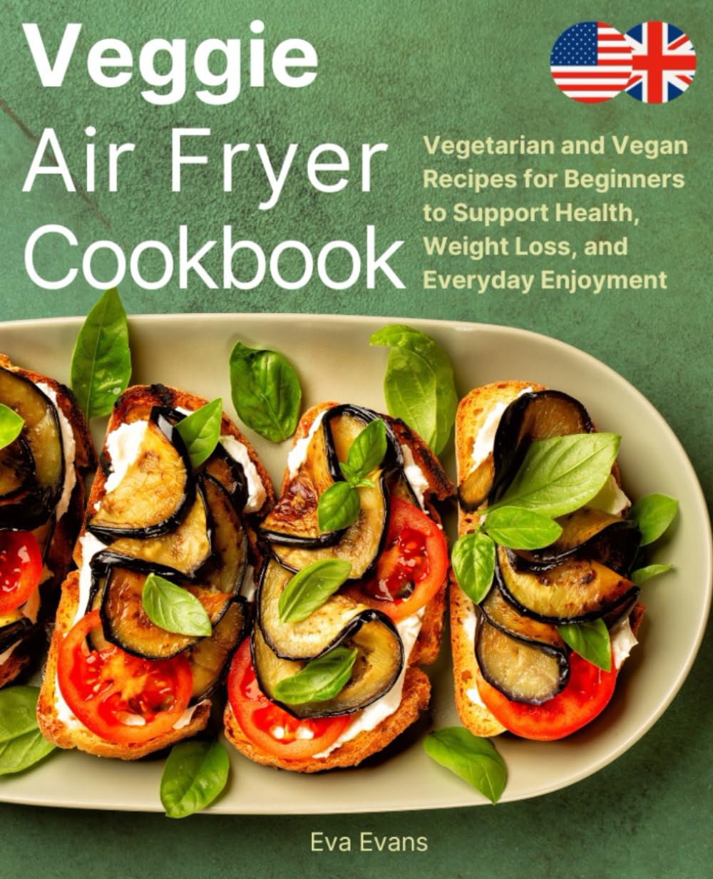 Veggie Air Fryer Cookbook: Vegetarian and Vegan Recipes for Beginners to Support Health, Weight Loss, and Everyday Enjoyment (FULL-COLOR EDITION)