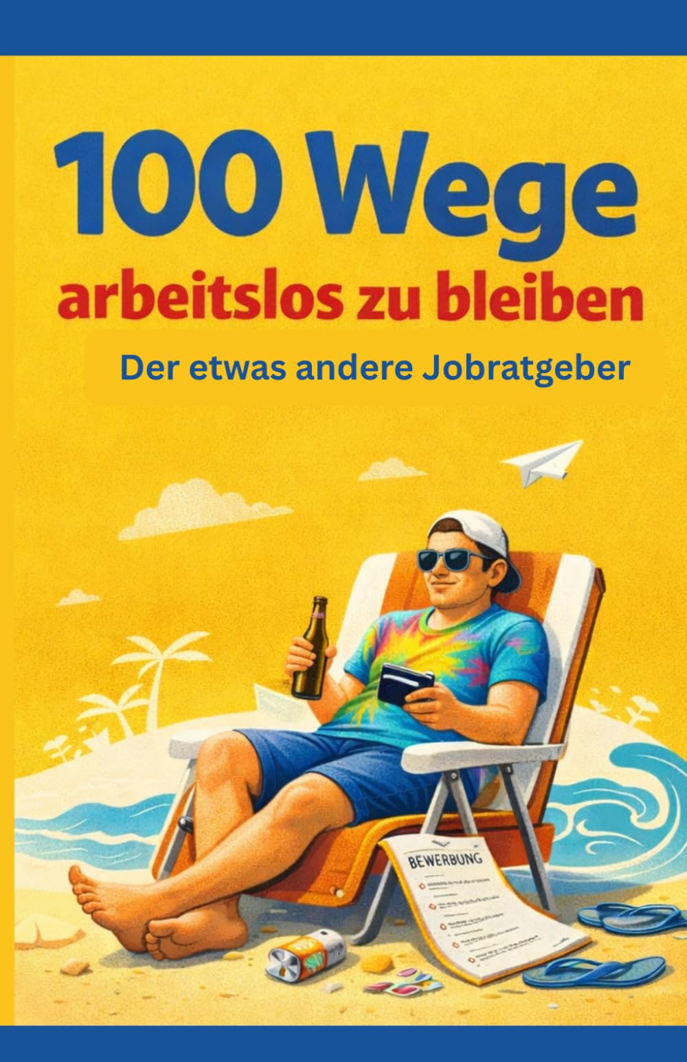 100 Wege Arbeitslos zu bleiben: Der etwas andere Jobratgeber