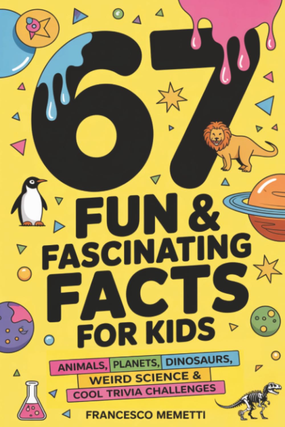 67 Fun & Fascinating Facts for Kids: Animals, Planets, Dinosaurs, Weird Science & Cool Trivia Challenges