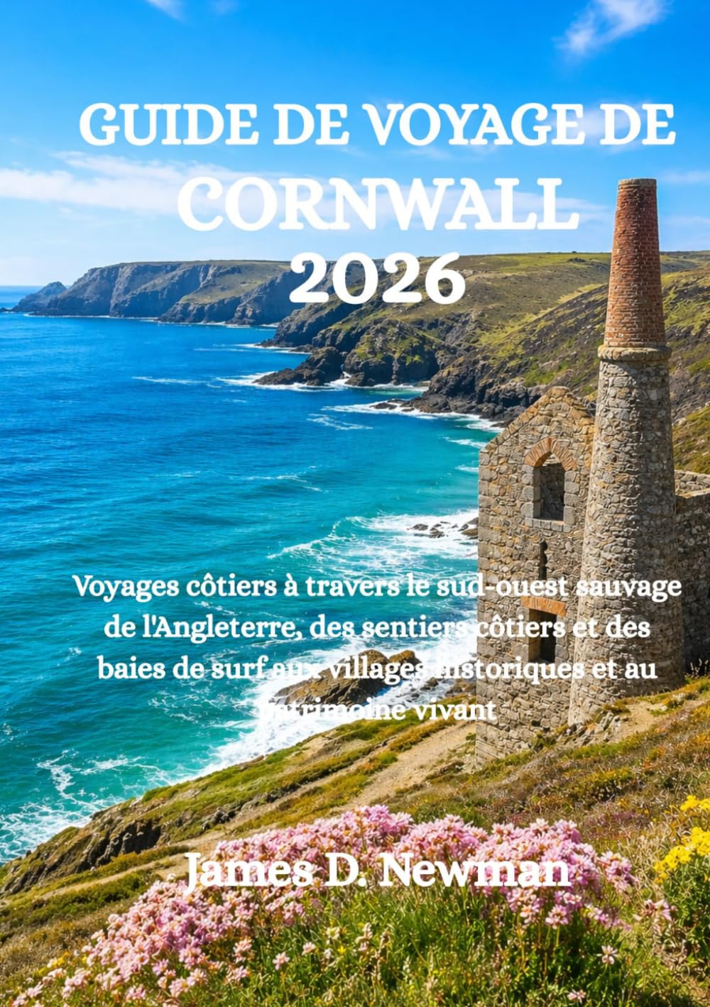 GUIDE DE VOYAGE DE CORNWALL 2026: Voyages côtiers à travers le sud-ouest sauvage de l'Angleterre, des sentiers côtiers et des baies de surf aux villages historiques et au patrimoine vivant