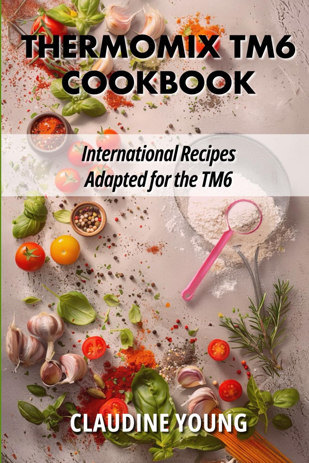 Thermomix TM6 Cookbook - International Recipes Adapted for the TM6 (Thermomix Cookery Books)