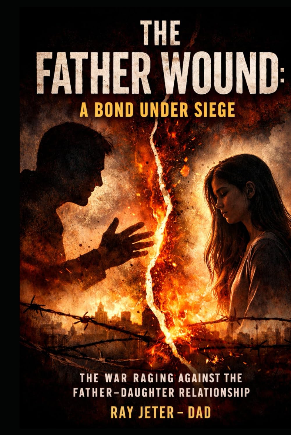 The Father Wound - A Bond Under Siege: The War Raging Against the Father-Daughter Relationship