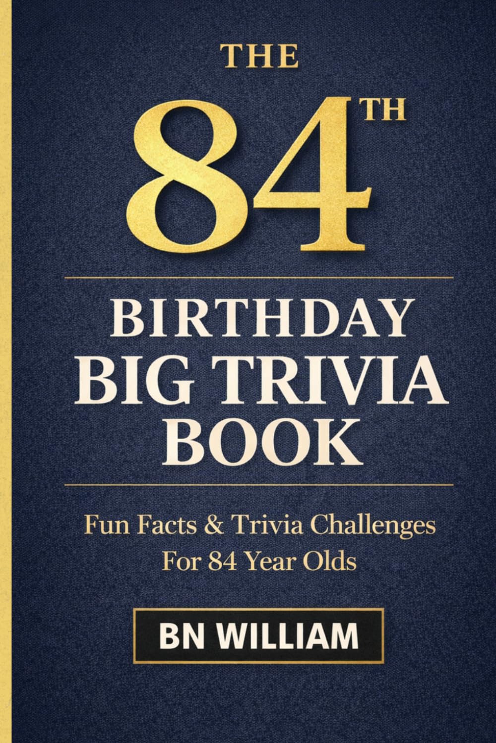 The 84th Birthday Big Trivia Book Fun Facts, Quizzes & Memory-Lane Challenges For 84 Year-Olds (84th Birthday Gifts)