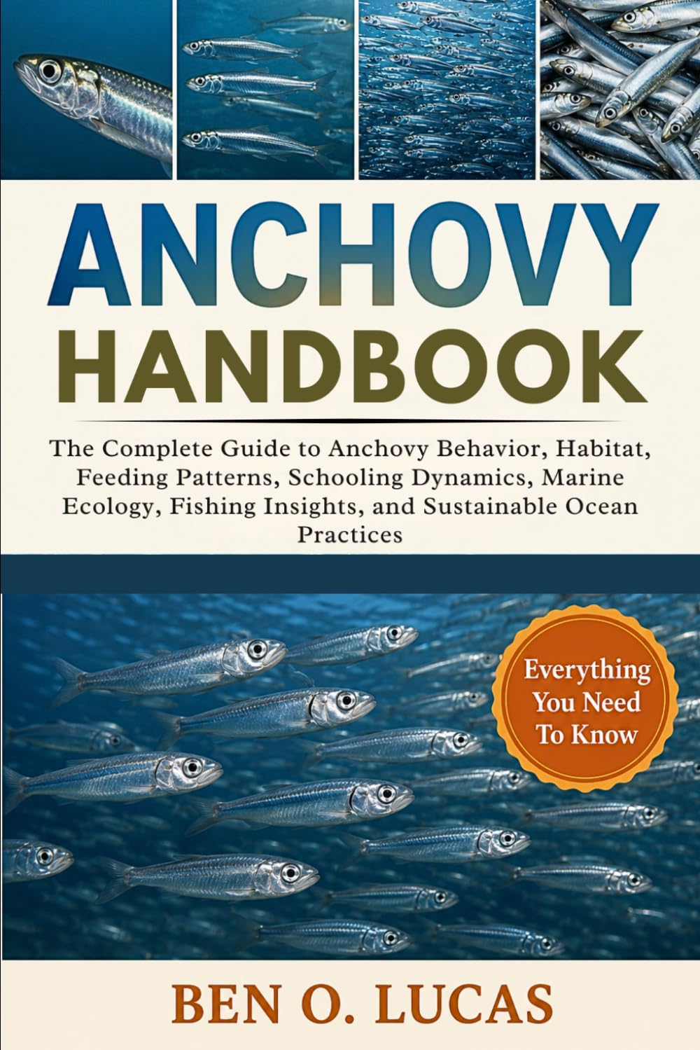 ANCHOVY HANDBOOK: The Complete Guide to Anchovy Behavior, Habitat, Feeding Patterns, Schooling Dynamics, Marine Ecology, Fishing Insights, and Sustainable Ocean Practices