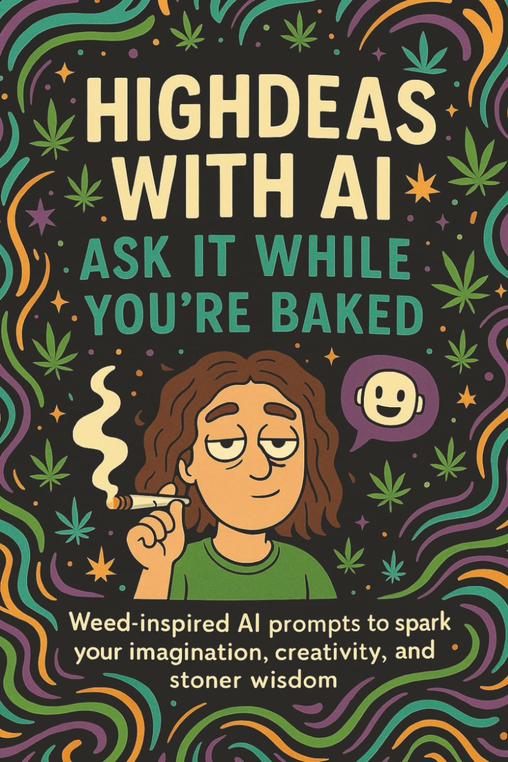 Highdeas with AI - Ask It While You're Baked: Marijuana Weed Cannabis Stoner Gift: A Stoner's Guide to Mind-Blowing Prompts, Creative Adventures, and High Vibes