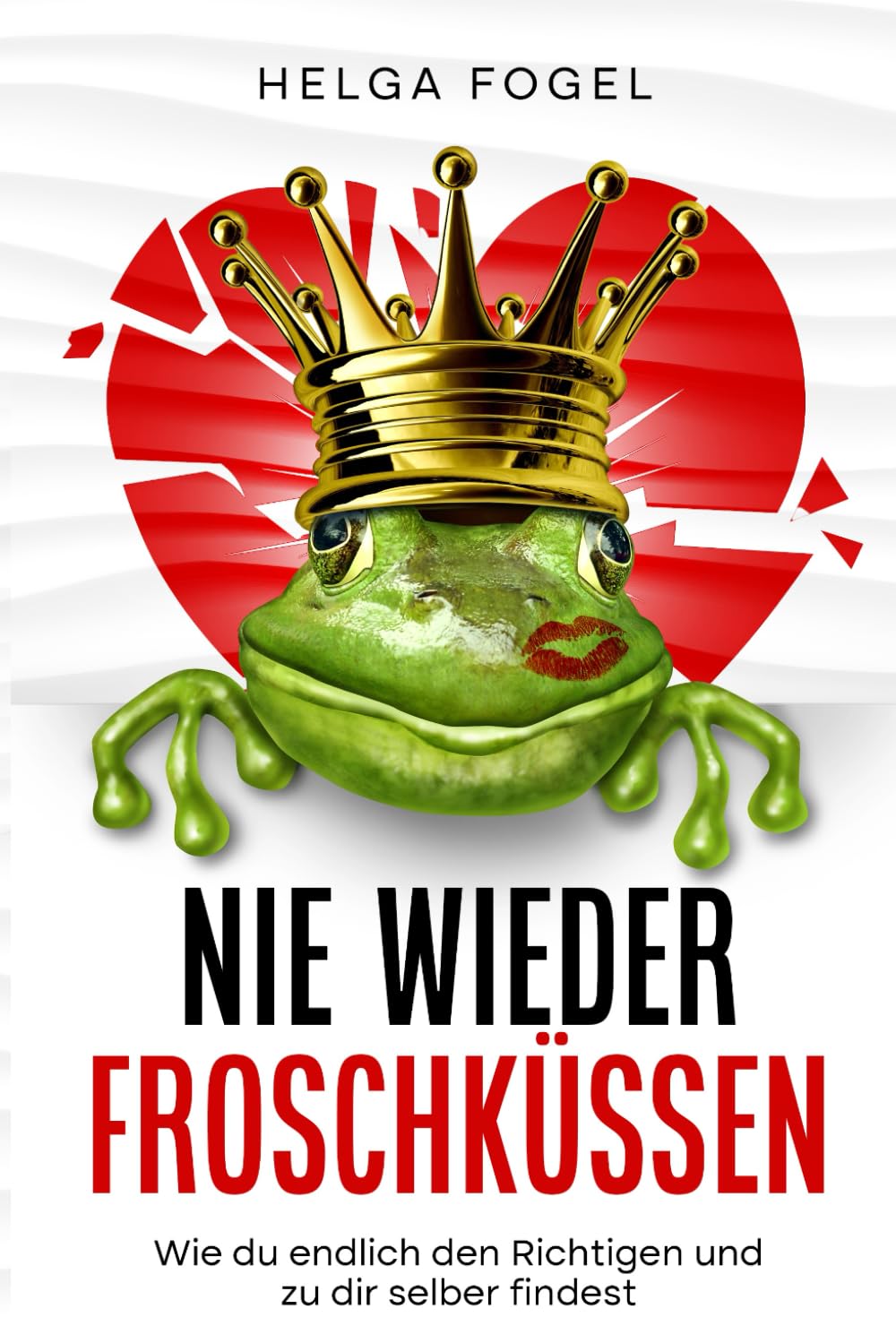 Nie wieder Froschküssen: Wie du endlich den Richtigen und zu dir selber findest