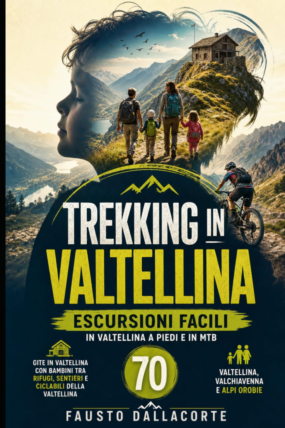 Trekking in Valtellina: escursioni facili in Valtellina a piedi e in MTB: 70 gite in Valtellina con bambini tra rifugi, sentieri e ciclabili della Valtellina: Valtellina, Valchiavenna e Alpi Orobie