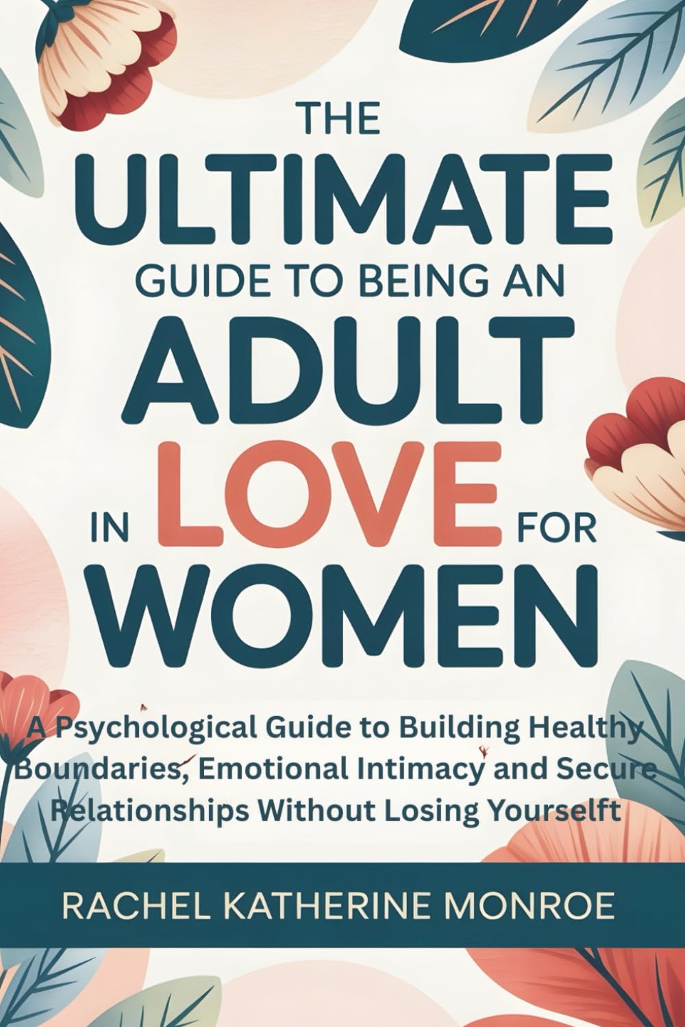 The Ultimate Guide to Being an Adult in Love for Women: A Psychological Guide to Building Healthy Boundaries, Emotional Intimacy and Secure Relationships Without Losing Yourself