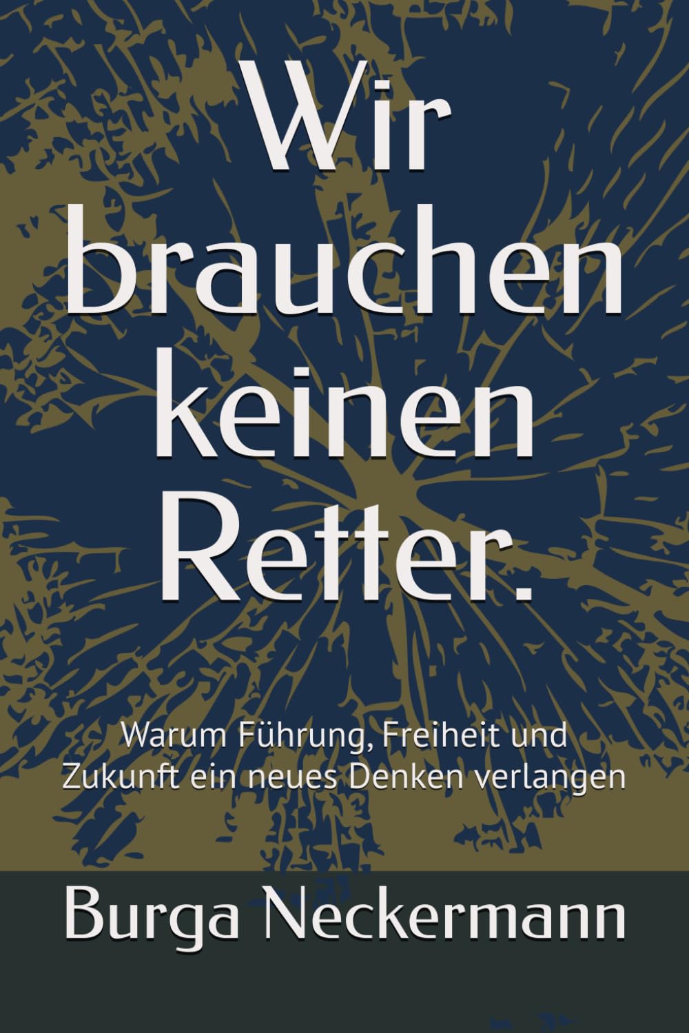 Wir brauchen keinen Retter.: Warum Führung, Freiheit und Zukunft ein neues Denken verlangen