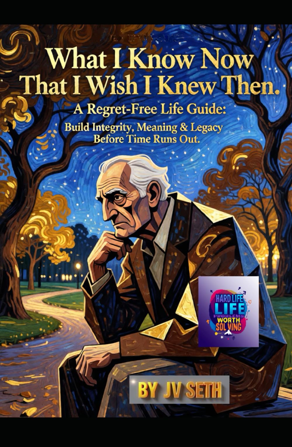 What I Know Now That I Wish I Knew Then: A Regret-Free Life Guide: Build Integrity, Meaning & Legacy Before Time Runs Out (Hard Life Problems Worth Solving)