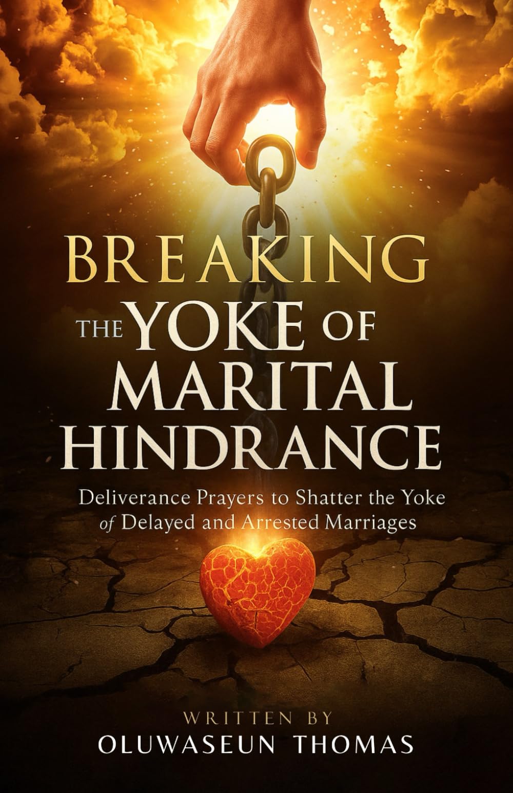 Breaking the Yoke of Marital Hindrance: Deliverance Prayers to Shatter the Yoke of Delayed and Arrested Marriages (Breaking Hindrances, Restoring Unions, and Consecrating Your Tongue for Victory)