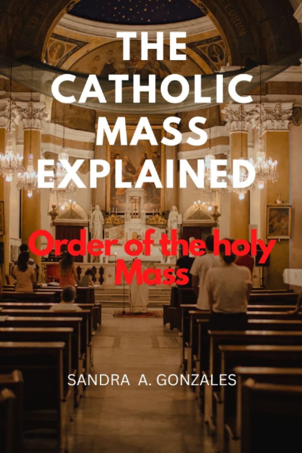 THE CATHOLIC MASS EXPLAINED: Order of the holy Mass