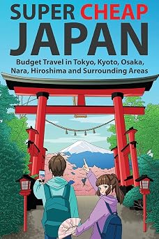 Super Cheap Japan Budget Travel in Tokyo, Kyoto, Osaka, Nara, Hiroshima and Surrounding Areas Japan Travel Guides by Matthew Baxter