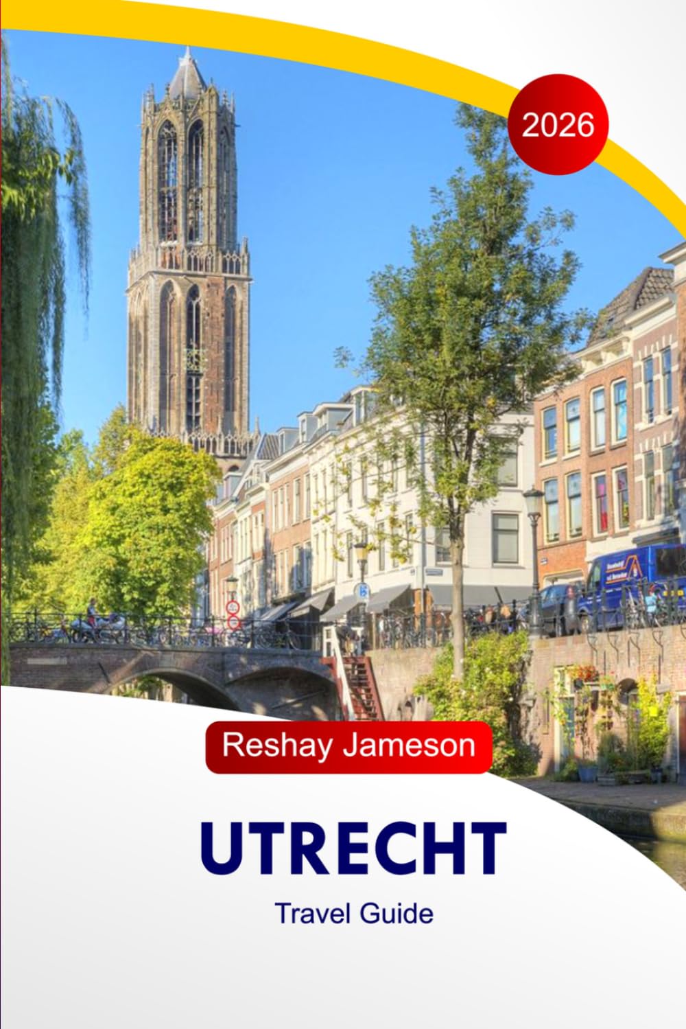 Utrecht Travel Guide 2026: Explore Netherlands Historic Landmarks, Adventures, Stress-Free Itineraries, Cuisines, Hidden Gems, with this Essential Tips Like a Local for an Unforgettable Experience