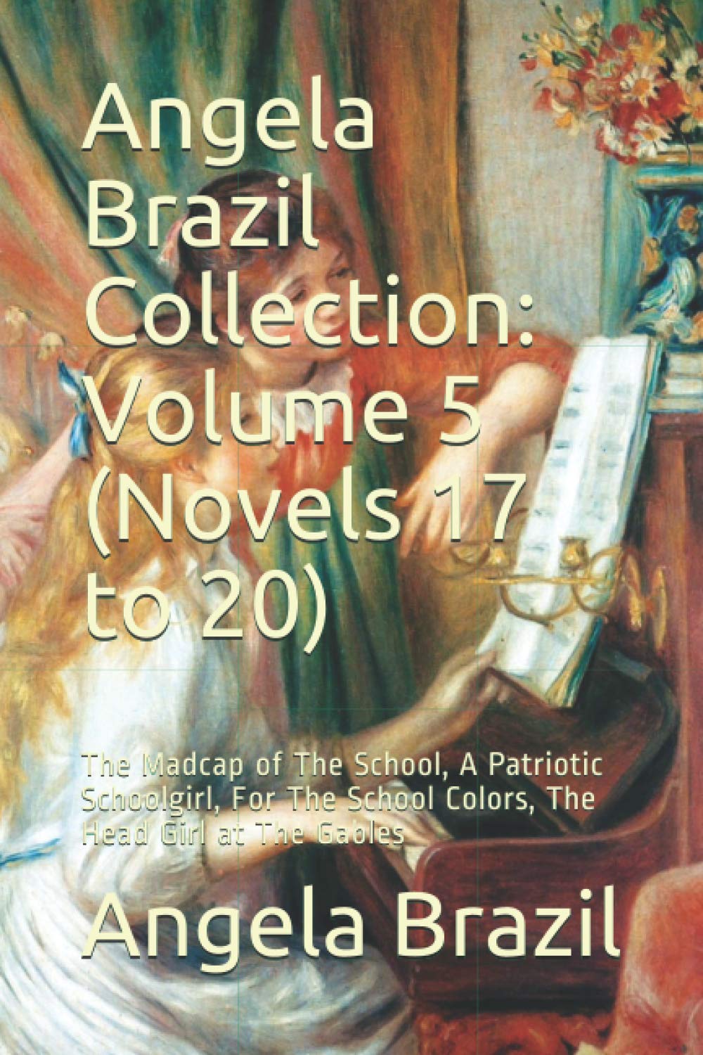 Angela Brazil Collection: Volume 5 (Novels 17 to 20): The Madcap of The School, A Patriotic Schoolgirl, For The School Colors, The Head Girl at The Gables