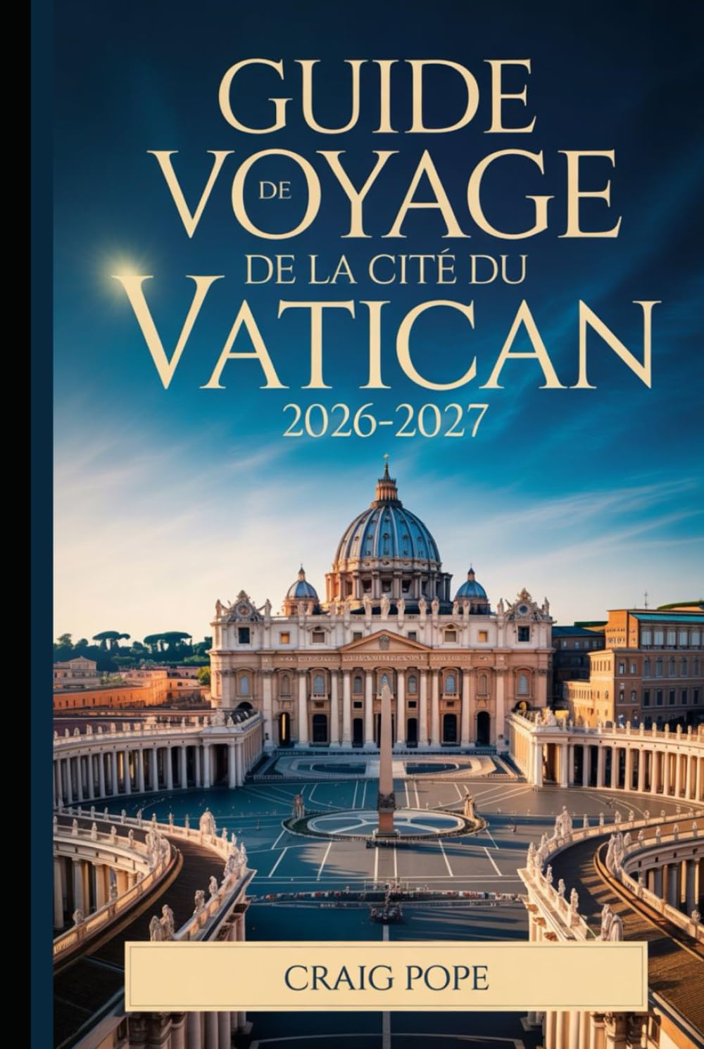 Guide de Voyage de la Cité du Vatican 2026-2027: Le guide incontournable pour les débutants de la basilique Saint-Pierre, de la chapelle Sixtine, des ... extraordinaire du jubilé de saint François