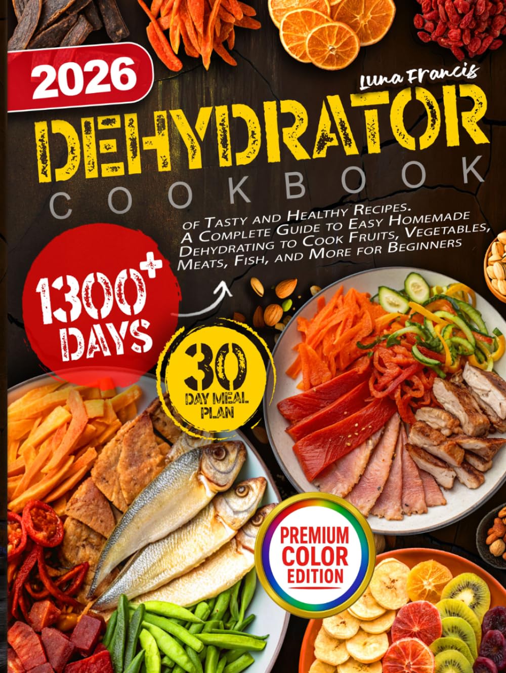 Dehydrator Cookbook: 1300+ Days of Tasty and Healthy Recipes. A Complete Guide to Easy Homemade Dehydrating to Cook Fruits, Vegetables, Meats, Fish, and More for Beginners