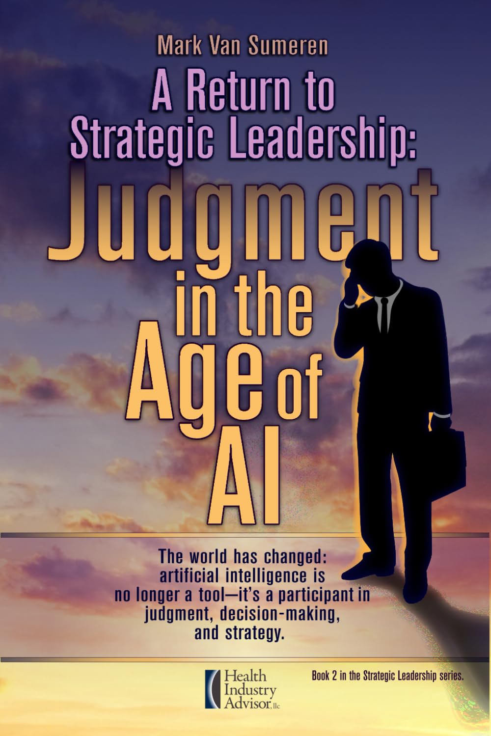 A Return to Strategic Leadership: Judgment in the Age of AI (Strategic Leadership: Lessons in Managing Through Turbulence and Conflict)
