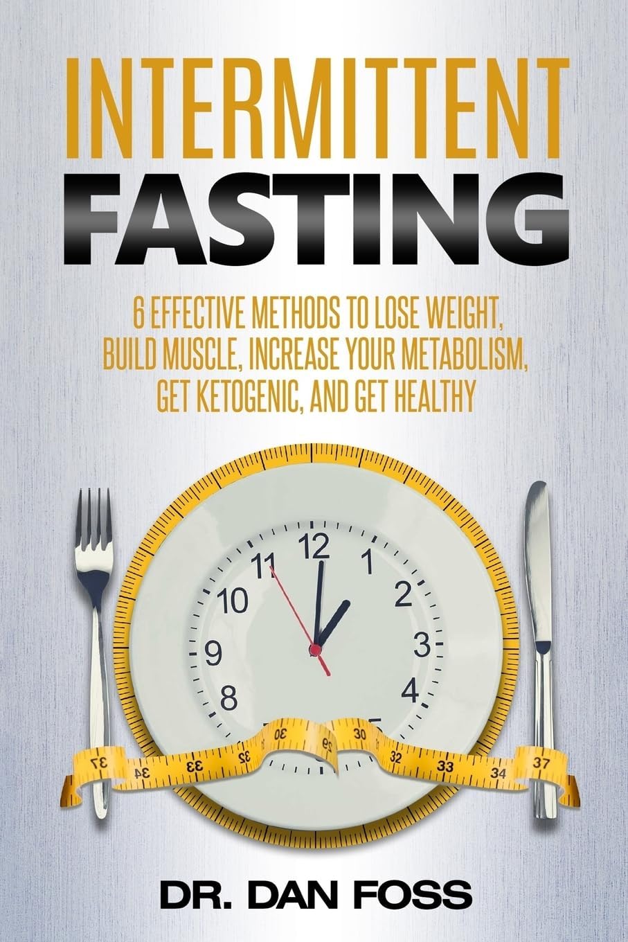 Intermittent Fasting: 6 effective methods to lose weight, build muscle, increase your metabolism, get ketogenic, and get healthy