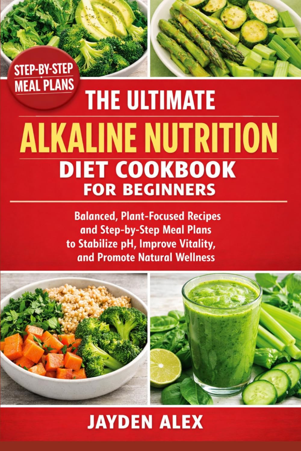 THE ULTIMATE ALKALINE NUTRITION DIET COOKBOOK FOR BEGINNERS: Balanced, Plant-Focused Recipes and Step-by-Step Meal Plans to Stabilize pH, Improve Vitality, and Promote Natural Wellness