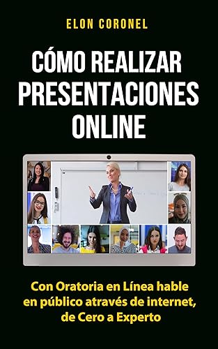 CÓMO REALIZAR PRESENTACIONES ONLINE:: Con Oratoria en línea Hable en Público A Través De Internet, De Cero A Experto (Spanish Edition)