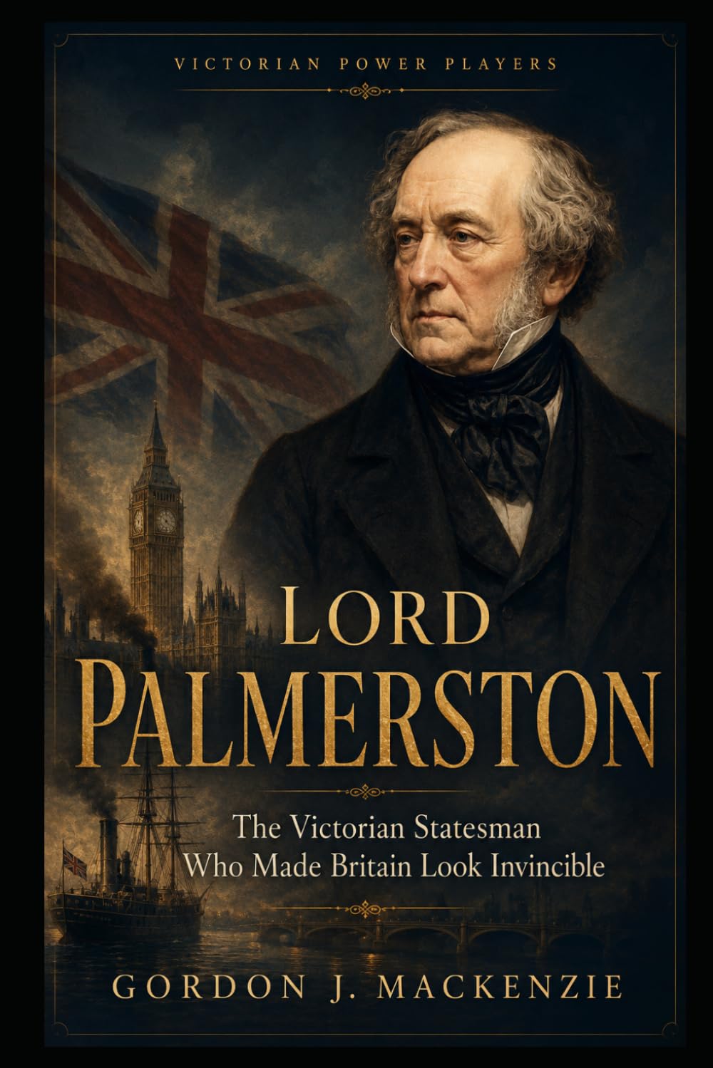 Lord Palmerston: The Victorian Statesman Who Made Britain Look Invincible (Victorian Power Players)