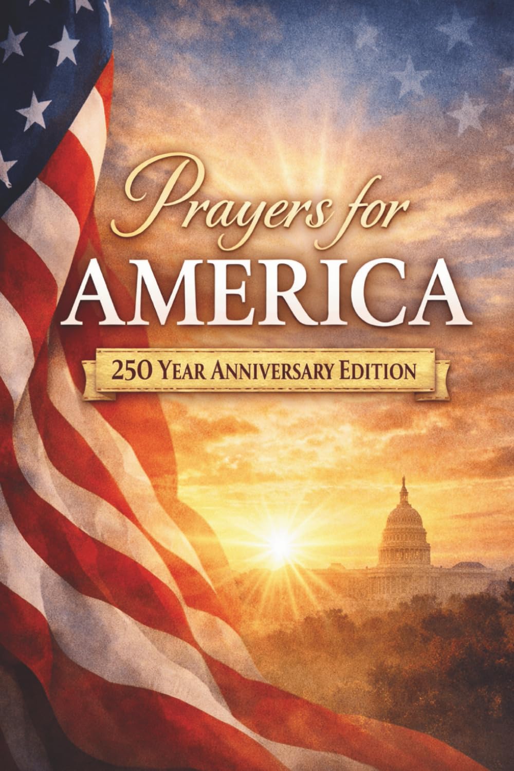 Prayers for America: 250 Year Anniversary Edition (Happy 250th Birthday America: A Celebration of Liberty and Legacy)