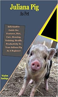 Juliana Pig Pet: Juliana Pig Pet: Informative Guide On; Features, Diet, Care, Housing, Training, Health, Productivity To Your Juliana Pig As A Beginner