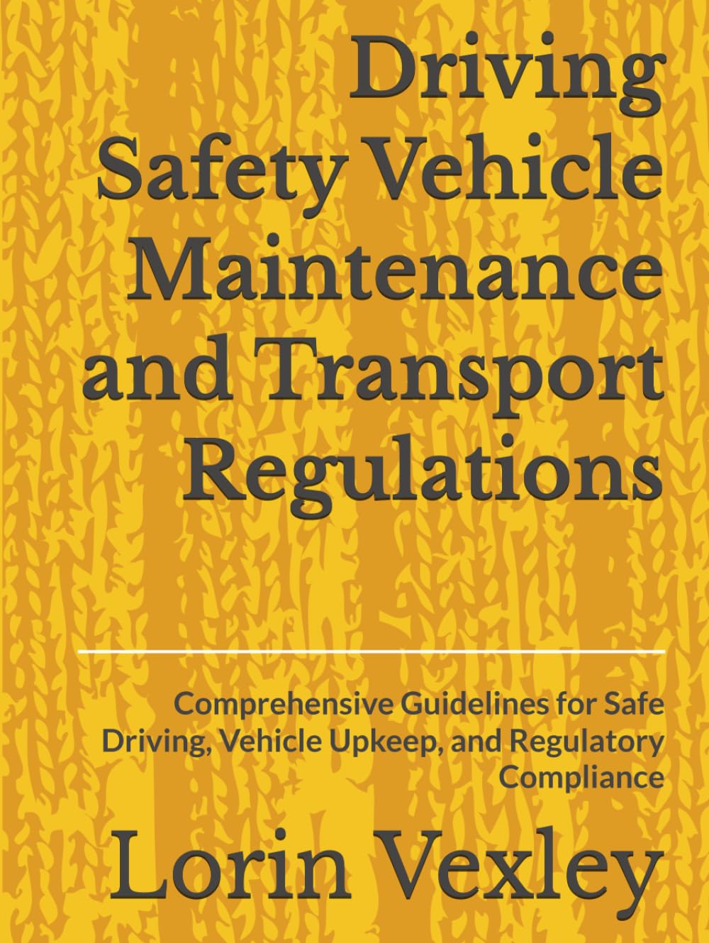 Driving Safety Vehicle Maintenance and Transport Regulations: Comprehensive Guidelines for Safe Driving, Vehicle Upkeep, and Regulatory Compliance