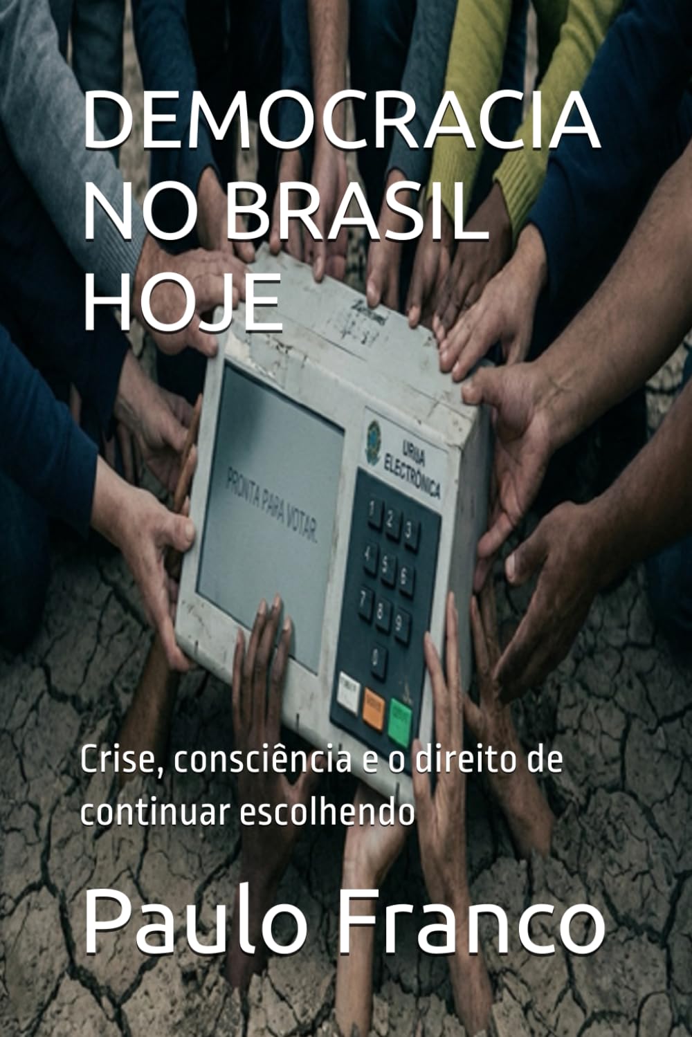 DEMOCRACIA NO BRASIL HOJE: Crise, consciência e o direito de continuar escolhendo (Poesias & Autoajuda)