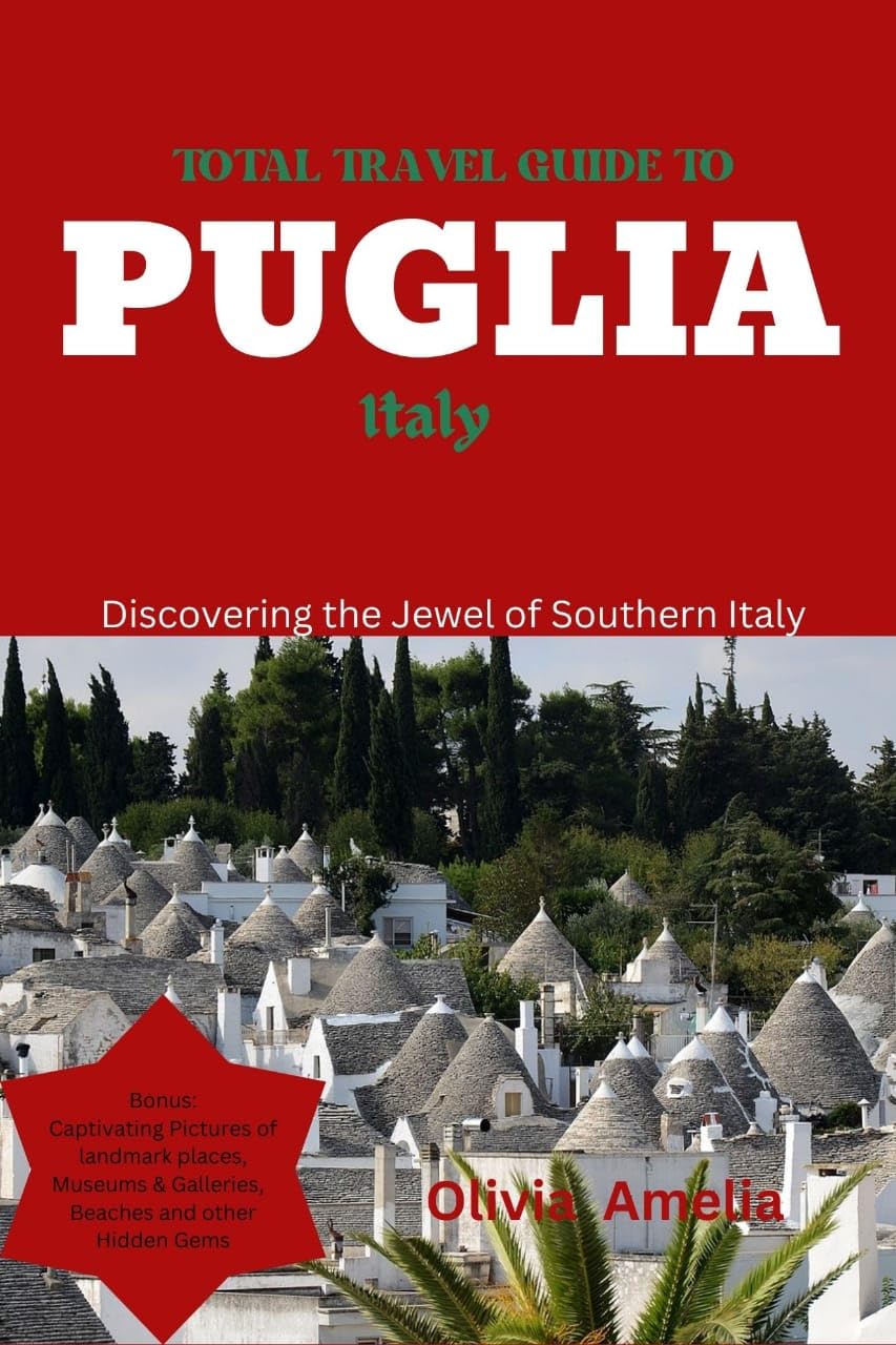 TOTAL TRAVEL GUIDE TO PUGLIA, ITALY 2023: Discovering the Jewel of Southern Italy