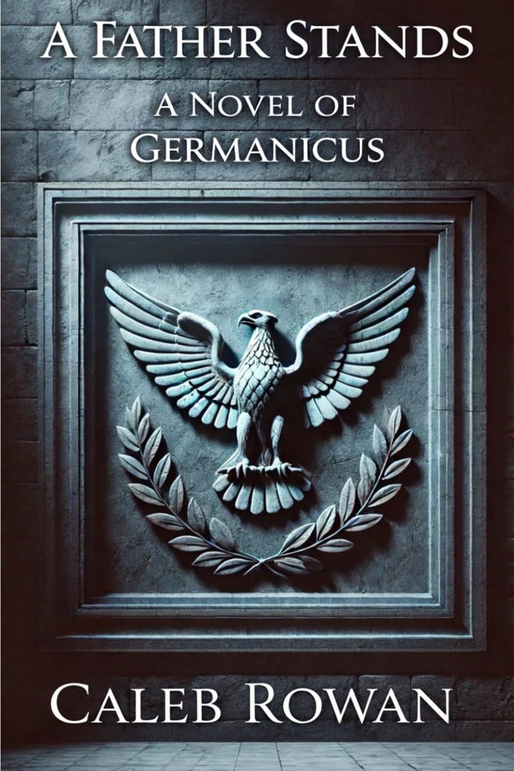 A Fathers Stand: A Novel of Germanicus (The Stone of Rome Series by Caleb Rowan)