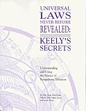 Universal Laws Never Before Revealed: Keely's Secrets : Understanding and Using the Science of Sympathetic Vibration