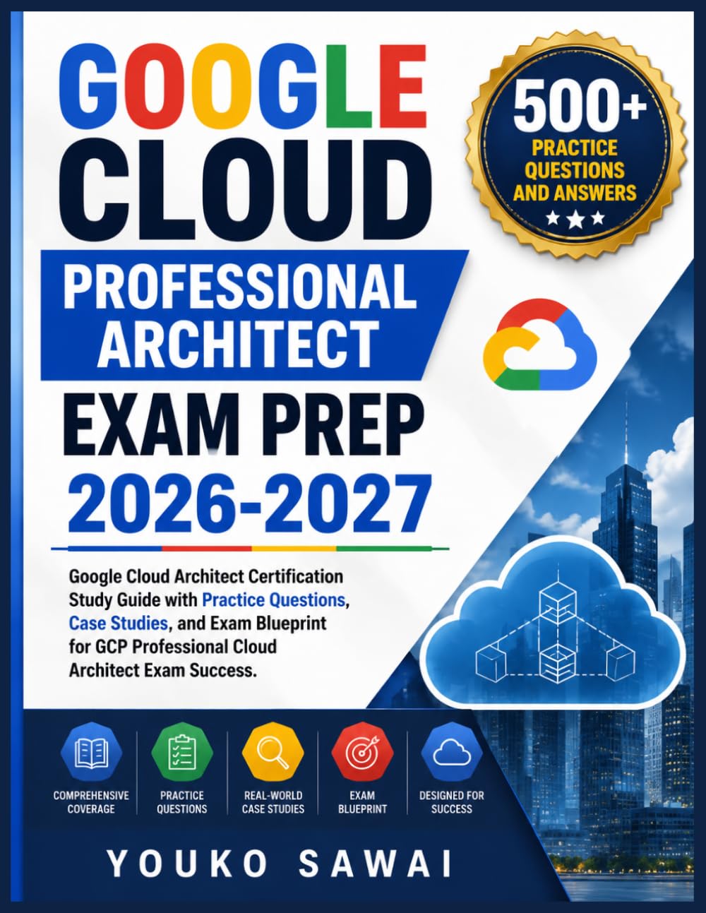 GOOGLE CLOUD PROFESSIONAL ARCHITECT EXAM PREP 2026-2027: Google Cloud Architect Certification Study Guide with Practice Questions, Case Studies, and ... GCP Professional Cloud Architect Exam Success