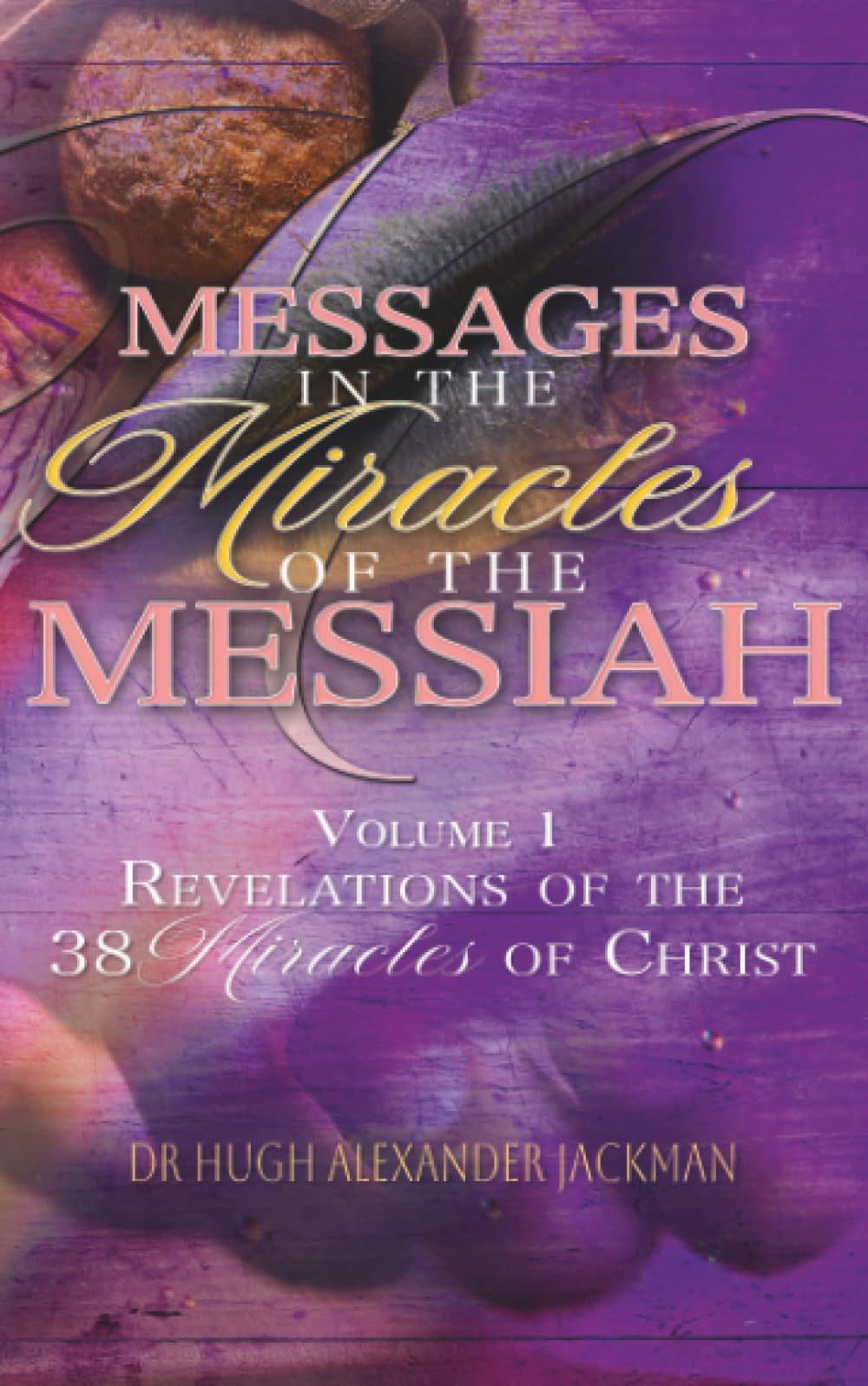 Messages in the Miracles of the Messiah: A complete study of the 38 Miracles of Christ.: Revelations of the 38 Miracles of Christ