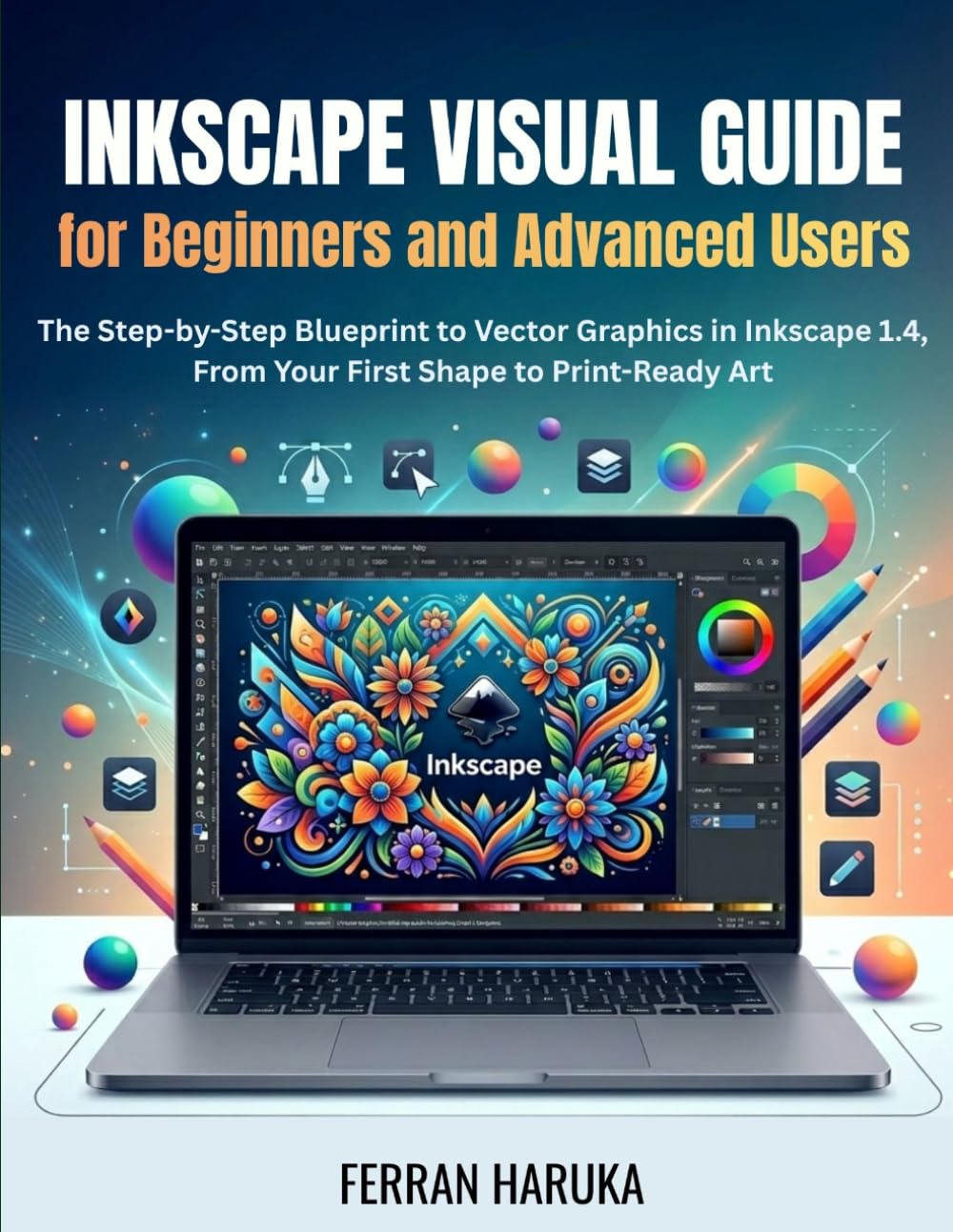 INKSCAPE VISUAL GUIDE FOR BEGINNERS AND ADVANCED USERS: The Step-by-Step Blueprint to Vector Graphics in Inkscape 1.4, From Your First Shape to Print-Ready Art