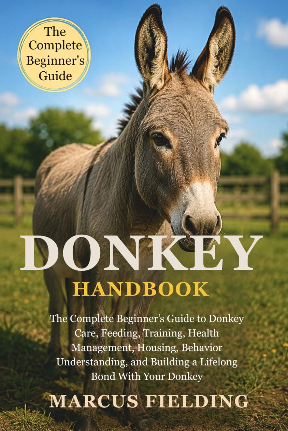 DONKEY HANDBOOK: The Complete Beginner’s Guide to Donkey Care, Feeding, Training, Health Management, Housing, Behavior Understanding, and Building a Lifelong Bond With Your Donkey