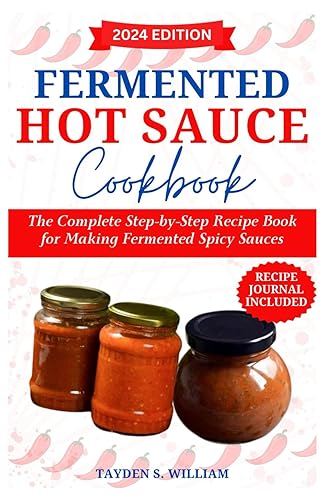 Fermented Hot Sauce Cookbook: The Complete Step-by-Step Recipe Book for Making Fermented Spicy Sauces
