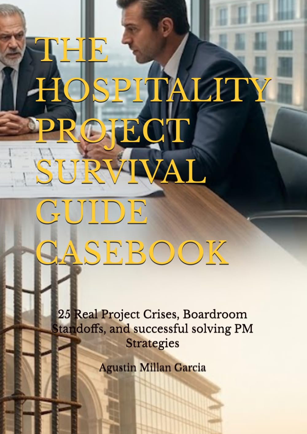 THE HOSPITALITY PROJECT SURVIVAL GUIDE CASEBOOK: 25 Real Project Crises, Boardroom Standoffs, and successful solving PM Strategies