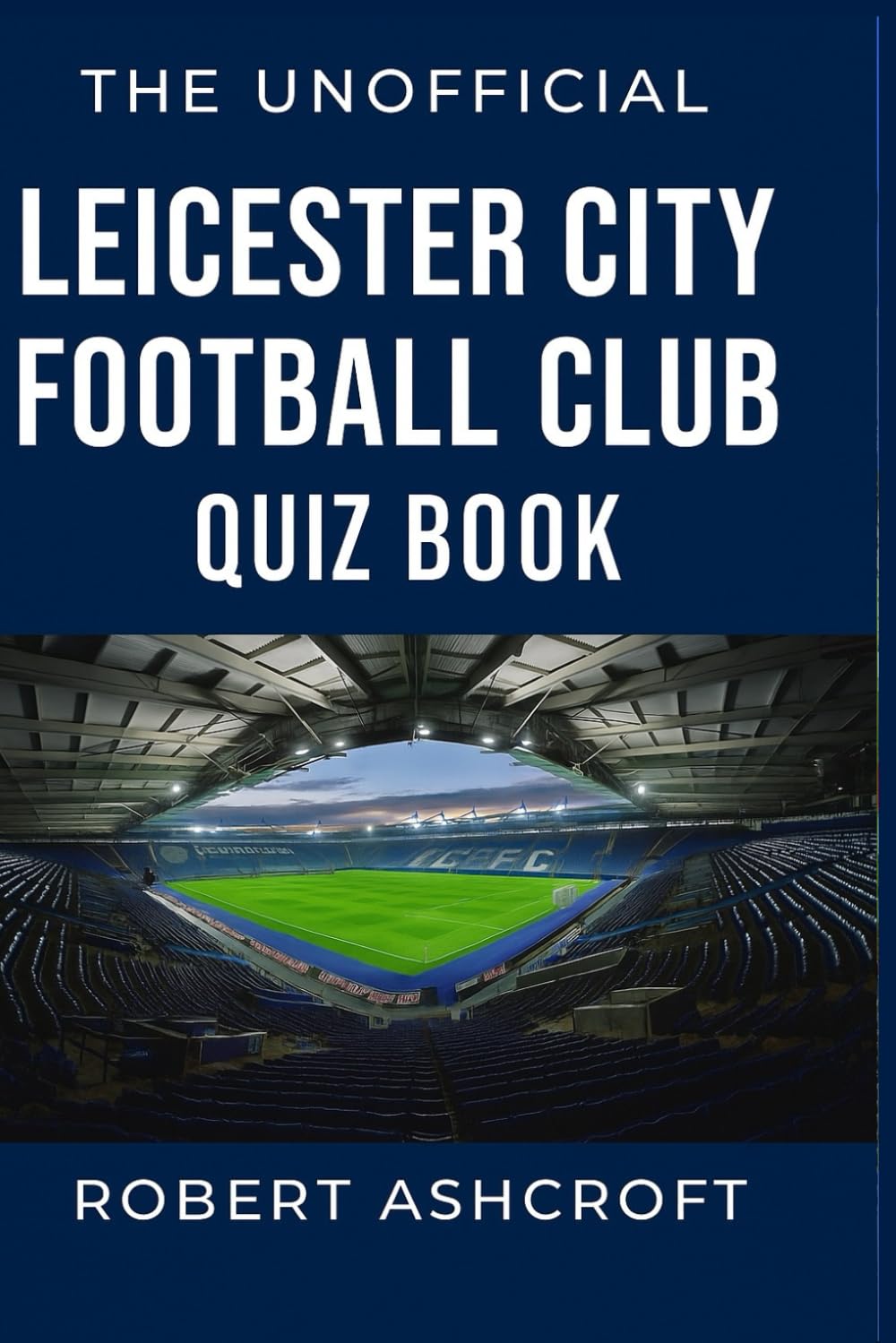 The Unofficial Leicester City Football Club Quiz Book: Test your knowledge of Leicester City History and Heritage