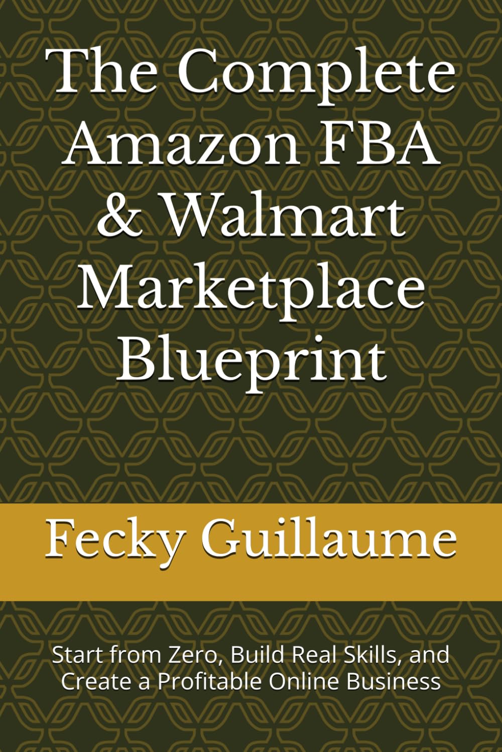 The Complete Amazon FBA & Walmart Marketplace Blueprint: Start from Zero, Build Real Skills, and Create a Profitable Online Business