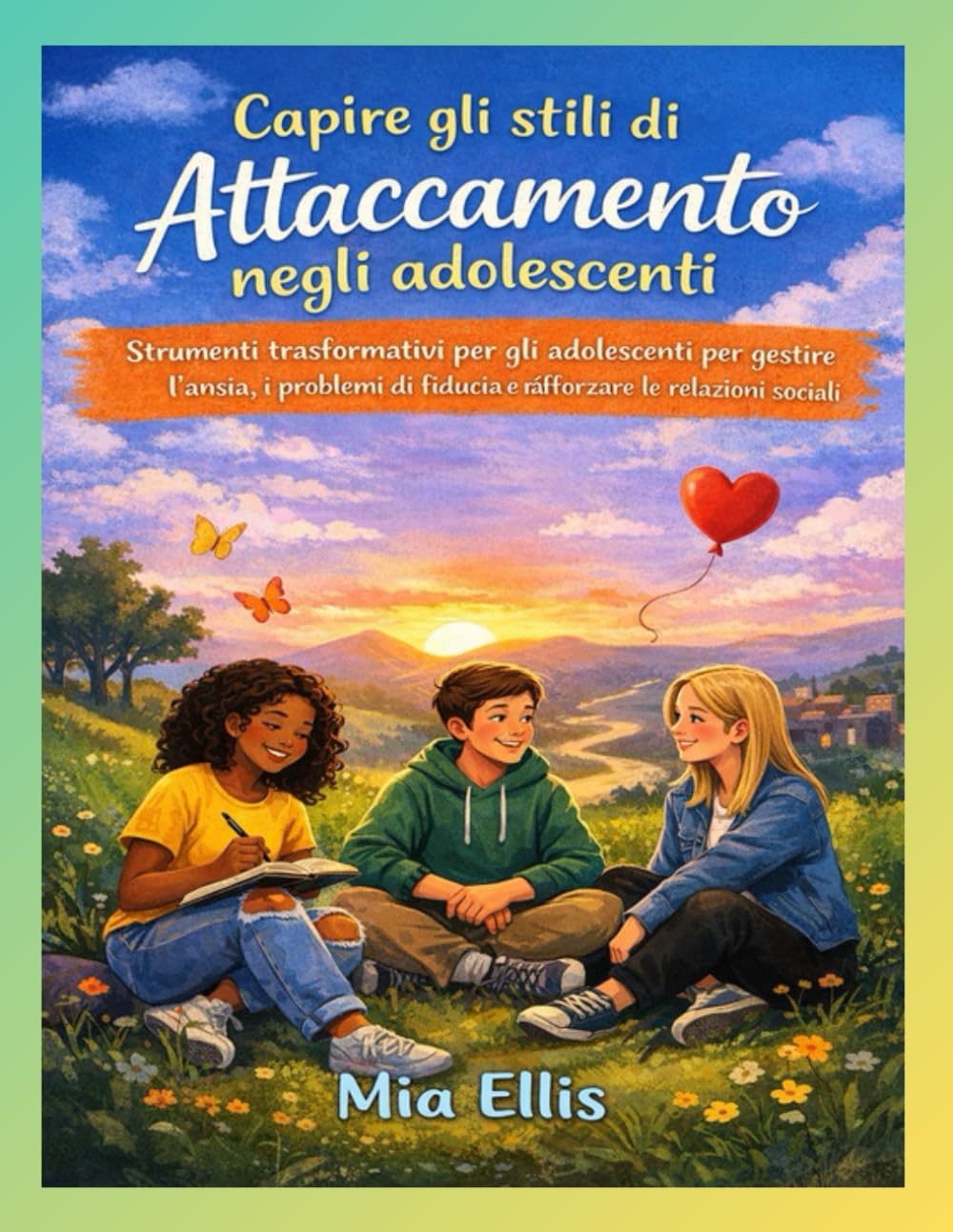 Capire gli stili di attaccamento negli adolescenti: Strumenti trasformativi per gli adolescenti per gestire l'ansia, i problemi di fiducia e rafforzare le relazioni sociali